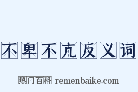 不卑不亢反义词是什么意思的图片
